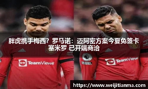 胖虎携手梅西？罗马诺：迈阿密方案今夏免签卡塞米罗 已开端商洽